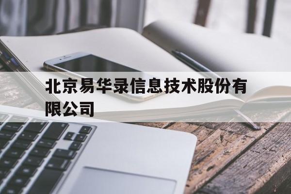 北京易华录信息技术股份有限公司(北京易华录信息技术股份有限公司官网)