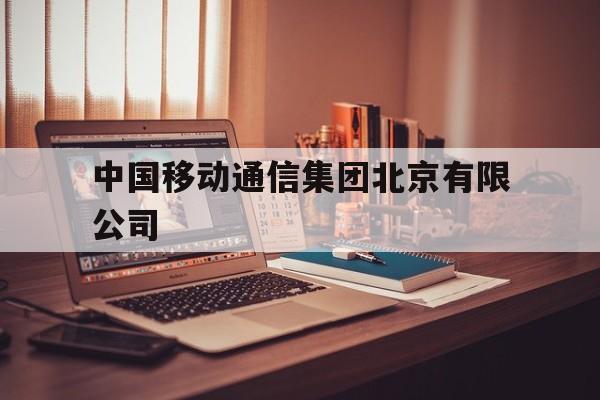 中国移动通信集团北京有限公司(中国移动集团有限公司北京分公司)