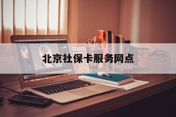 北京社保卡服务网点(北京社保卡服务网点几点下班)