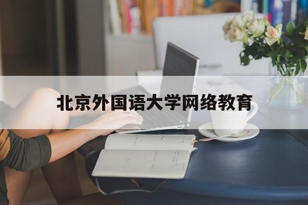 北京外国语大学网络教育(北京外国语大学网络教育学院官网登录)