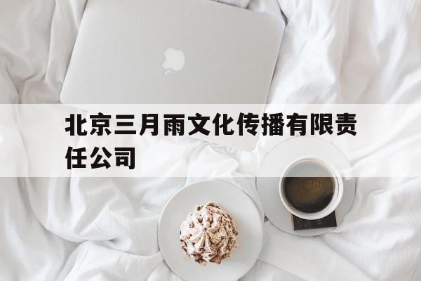 北京三月雨文化传播有限责任公司(北京三月雨文化传播有限责任公司湖南中标)