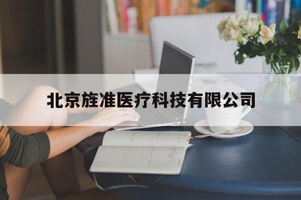 北京旌准医疗科技有限公司(北京旌准医疗科技有限公司管代)