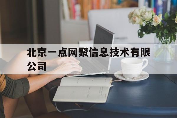 北京一点网聚信息技术有限公司(北京一点网聚信息技术有限公司地址)