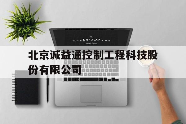 北京诚益通控制工程科技股份有限公司的简单介绍