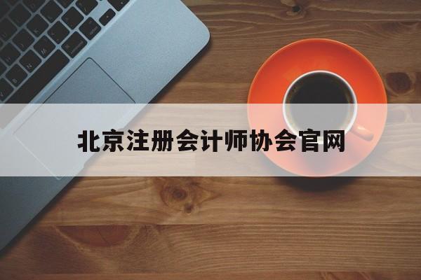 北京注册会计师协会官网(北京注册会计师协会官网电话是多少)