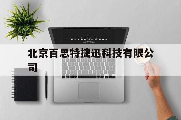 北京百思特捷迅科技有限公司(北京百思特捷迅科技有限公司怎么样)