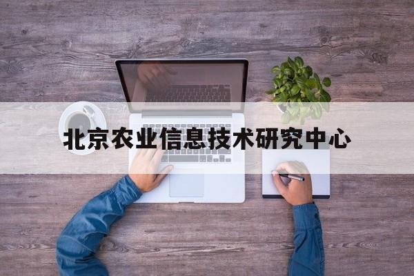 北京农业信息技术研究中心(北京农业信息技术研究中心怎么样)