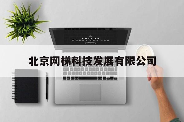 北京网梯科技发展有限公司(北京网梯科技发展有限公司待遇)