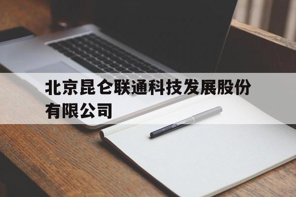 关于北京昆仑联通科技发展股份有限公司的信息