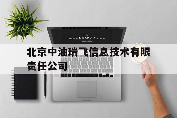 北京中油瑞飞信息技术有限责任公司(北京中油瑞飞信息技术有限责任公司23年运动会)