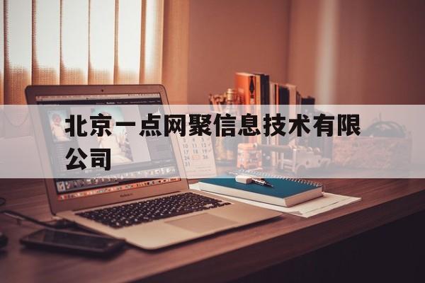 北京一点网聚信息技术有限公司(北京一点网聚信息技术有限公司怎么样)